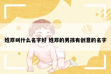 姓邓叫什么名字好 姓邓的男孩有创意的名字