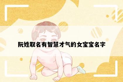 阮姓取名有智慧才气的女宝宝名字